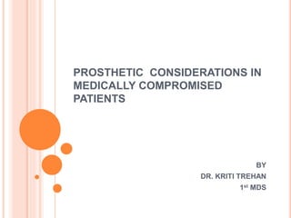 PROSTHETIC CONSIDERATIONS IN
MEDICALLY COMPROMISED
PATIENTS
BY
DR. KRITI TREHAN
1st MDS
 