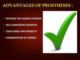 ADVANTAGES OF PROSTHESES :
• EXTENDS THE HUMAN LIFESPAN
• SELF-CONFIDENCE BOOSTER
• USEFULNESS AND MOBILITY
• CONSERVATION OF ENERGY
 
