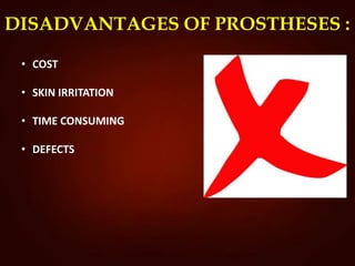 DISADVANTAGES OF PROSTHESES :
• COST
• SKIN IRRITATION
• TIME CONSUMING
• DEFECTS
 
