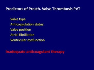 Predictors of Prosth. Valve Thrombosis PVT
Valve type
Anticoagulation status
Valve position
Atrial fibrillation
Ventricular dysfunction
Inadequate anticoagulant therapy
 