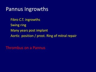 Pannus Ingrowths
Fibro C.T. ingrowths
Swing ring
Many years post implant
Aortic position / prost. Ring of mitral repair
Thrombus on a Pannus
 