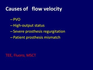 Causes of flow velocity
–PVO
–High-output status
–Severe prosthesis regurgitation
–Patient prosthesis mismatch
TEE, Fluoro, MSCT
 