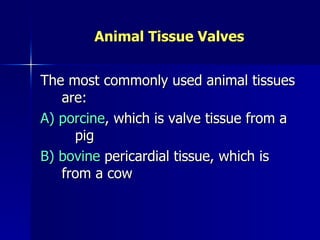 Animal Tissue Valves


The most commonly used animal tissues
   are:
A) porcine, which is valve tissue from a
     pig
B) bovine pericardial tissue, which is
   from a cow
 