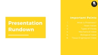 Presentation
Rundown
Important Points
What is Prosthetic?
Heart Valves
Types of Vlaves
Mechanical Valve
Biological Valve
Tissue-Engineered Valve
1.
2.
3.
4.
5.
6.
 