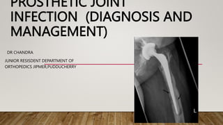 PROSTHETIC JOINT
INFECTION (DIAGNOSIS AND
MANAGEMENT)
DR CHANDRA
JUNIOR RESISDENT DEPARTMENT OF
ORTHOPEDICS JIPMER,PUDDUCHERRY
 