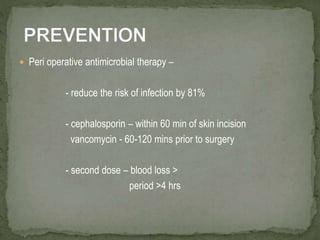  Peri operative antimicrobial therapy –
- reduce the risk of infection by 81%
- cephalosporin – within 60 min of skin incision
vancomycin - 60-120 mins prior to surgery
- second dose – blood loss >
period >4 hrs
 