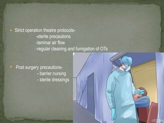  Strict operation theatre protocols-
-sterile precautions
-laminar air flow
-regular cleaning and fumigation of OTs
• Post surgery precautions-
- barrier nursing
- sterile dressings
 