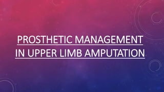 PROSTHETIC MANAGEMENT
IN UPPER LIMB AMPUTATION
 