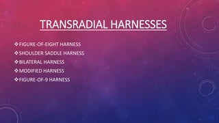 TRANSRADIAL HARNESSES
FIGURE-OF-EIGHT HARNESS
SHOULDER SADDLE HARNESS
BILATERAL HARNESS
MODIFIED HARNESS
FIGURE-OF-9 HARNESS
 