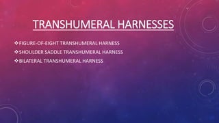 TRANSHUMERAL HARNESSES
FIGURE-OF-EIGHT TRANSHUMERAL HARNESS
SHOULDER SADDLE TRANSHUMERAL HARNESS
BILATERAL TRANSHUMERAL HARNESS
 
