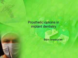 Prosthetic options in implant dentistry Bibinbhaskaran 
