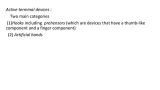 Active terminal devices :
Two main categories
(1)Hooks including prehensors (which are devices that have a thumb-like
component and a finger component)
(2) Artificial hands
 