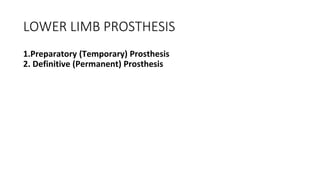 LOWER LIMB PROSTHESIS
1.Preparatory (Temporary) Prosthesis
2. Definitive (Permanent) Prosthesis
 