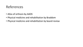 References
• Atlas of orthosis by AAOS
• Physical medicine and rehabilitation by Braddom
• Physical medicine and rehabilitation by board review
 