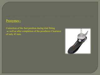 Prosymes:-
Correction of the foot position during trial fitting
as well as after completion of the prosthesis Clearance
of only 43 mm.
 
