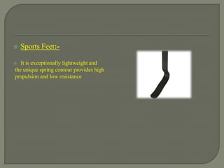  Sports Feet:-
 It is exceptionally lightweight and
the unique spring contour provides high
propulsion and low resistance
 