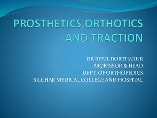 DR BIPUL BORTHAKUR
PROFESSOR & HEAD
DEPT. OF ORTHOPEDICS
SILCHAR MEDICAL COLLEGE AND HOSPITAL
 