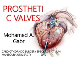 PROSTHETI
C VALVES
Mohamed A.
Gabr
CARDIOTHORACIC SURGERY SPECIALIST AT MUH
MANSOURA UNIVERSITY 2019
 