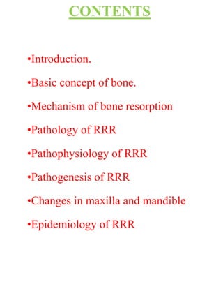 CONTENTS
•Introduction.
•Basic concept of bone.
•Mechanism of bone resorption
•Pathology of RRR
•Pathophysiology of RRR
•Pathogenesis of RRR
•Changes in maxilla and mandible
•Epidemiology of RRR
 