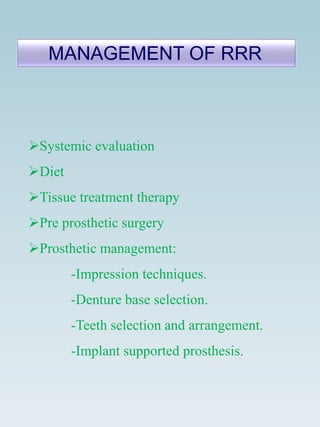 Systemic evaluation
Diet
Tissue treatment therapy
Pre prosthetic surgery
Prosthetic management:
-Impression techniques.
-Denture base selection.
-Teeth selection and arrangement.
-Implant supported prosthesis.
MANAGEMENT OF RRR
 
