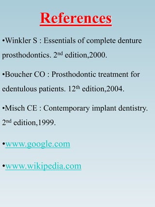 References
•Winkler S : Essentials of complete denture
prosthodontics. 2nd edition,2000.
•Boucher CO : Prosthodontic treatment for
edentulous patients. 12th edition,2004.
•Misch CE : Contemporary implant dentistry.
2nd edition,1999.
•www.google.com
•www.wikipedia.com
 