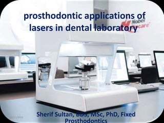prosthodontic applications of
lasers in dental laboratory
Sherif Sultan, BDS, MSc, PhD, Fixed10/21/2019 1
 