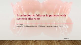 Prosthodontic failures in patients with
systemic disorders
A. Langer
Journal of Oral Rehabilitation, 1979 january, volume 6, pages 13-19
AJAY. Y
 