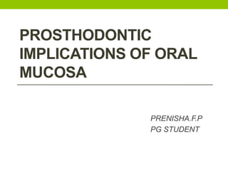 PROSTHODONTIC
IMPLICATIONS OF ORAL
MUCOSA
PRENISHA.F.P
PG STUDENT
 
