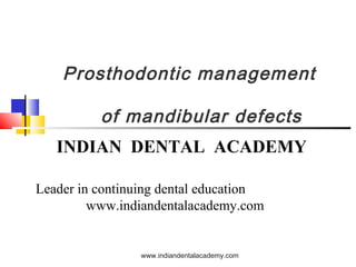 Prosthodontic management
of mandibular defects
INDIAN DENTAL ACADEMY
Leader in continuing dental education
www.indiandentalacademy.com

www.indiandentalacademy.com

 