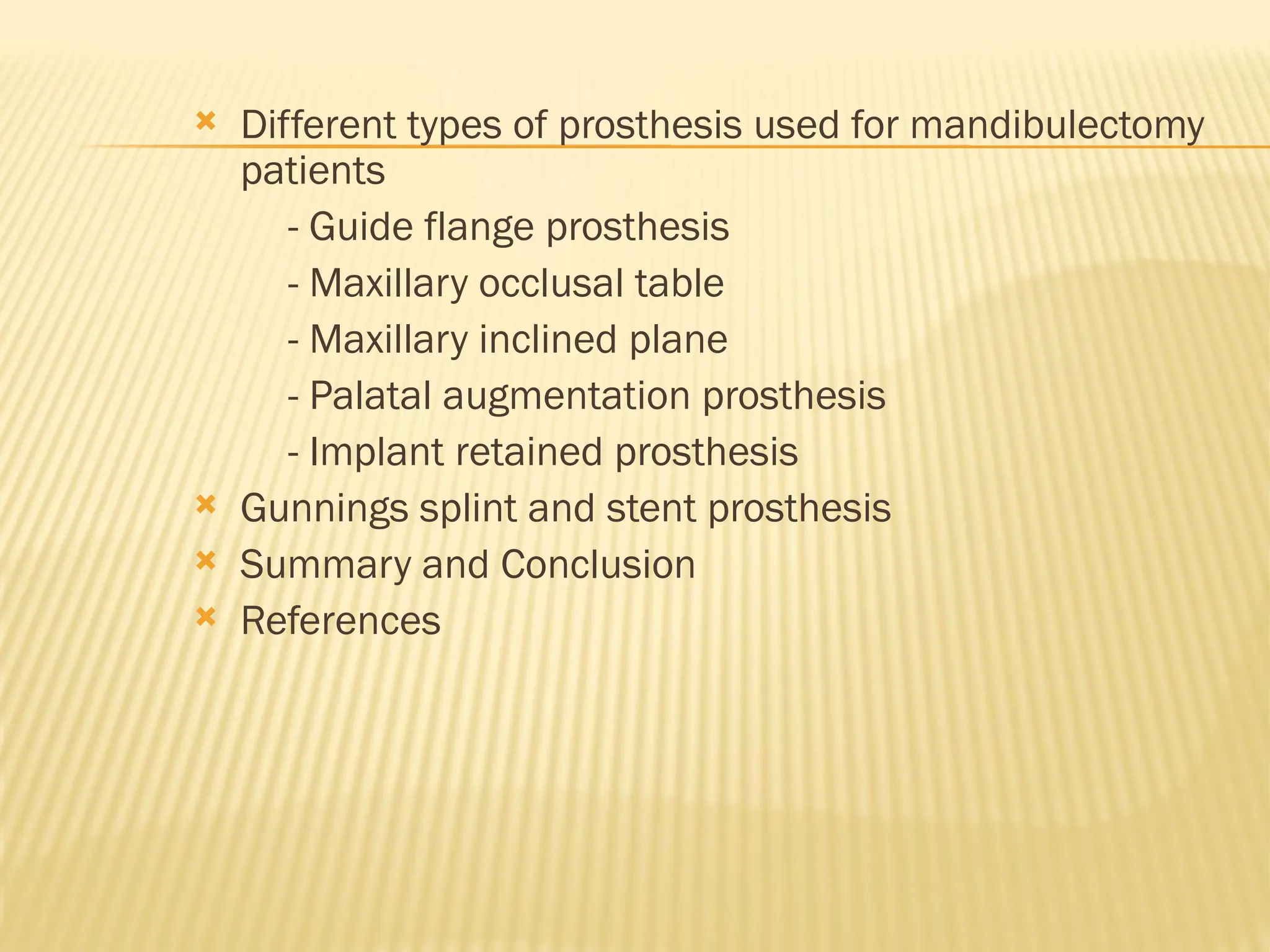  Different types of prosthesis used for mandibulectomy
patients
- Guide flange prosthesis
- Maxillary occlusal table
- Maxillary inclined plane
- Palatal augmentation prosthesis
- Implant retained prosthesis
 Gunnings splint and stent prosthesis
 Summary and Conclusion
 References
 