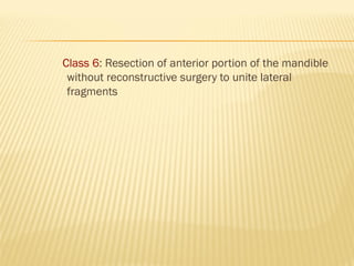 Class 6: Resection of anterior portion of the mandible
without reconstructive surgery to unite lateral
fragments
 