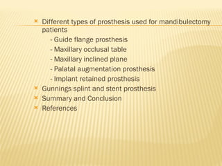  Different types of prosthesis used for mandibulectomy
patients
- Guide flange prosthesis
- Maxillary occlusal table
- Maxillary inclined plane
- Palatal augmentation prosthesis
- Implant retained prosthesis
 Gunnings splint and stent prosthesis
 Summary and Conclusion
 References
 