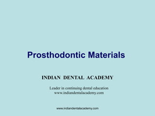 Prosthodontic Materials
INDIAN DENTAL ACADEMY
Leader in continuing dental education
www.indiandentalacademy.com
www.indiandentalacademy.com
 