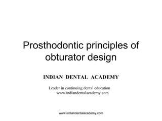 Prosthodontic principles of
obturator design
INDIAN DENTAL ACADEMY
Leader in continuing dental education
www.indiandentalacademy.com
www.indiandentalacademy.com
 