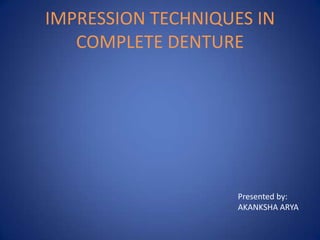IMPRESSION TECHNIQUES IN
   COMPLETE DENTURE




                    Presented by:
                    AKANKSHA ARYA
 