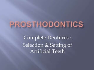 Complete Dentures :
Selection & Setting of
Artificial Teeth
 