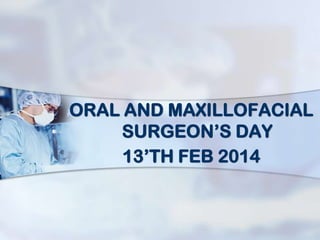 ORAL AND MAXILLOFACIAL
SURGEON’S DAY
13’TH FEB 2014

 