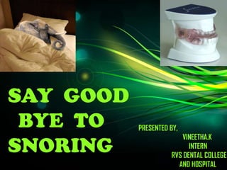 SAY GOOD
BYE TO
SNORING
PRESENTED BY,
VINEETHA.K
INTERN
RVS DENTAL COLLEGE
AND HOSPITAL
 