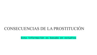 CONSECUENCIAS DE LA PROSTITUCIÓN
Esta información es basada en estudios
 