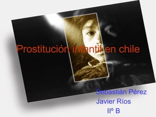 Prostitución infantil en chile Sebastián Pérez Javier Ríos IIº B 