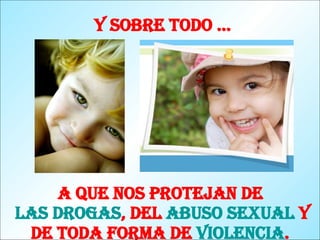 Y sobre todo … A que nos protejan de  las drogas , del  abuso sexual  y de toda forma de  violencia .   