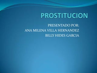 PRESENTADO POR:
ANA MILENA VILLA HERNANDEZ
BILLY HIDES GARCIA

 