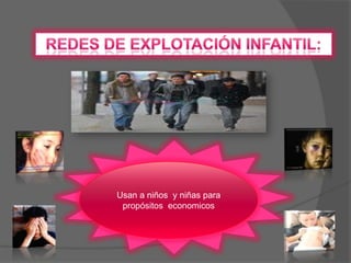Redes de explotación infantil:Usan a niños  y niñas para propósitos  economicos 