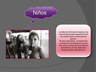 Acceso a la atención de saludMujeres que son retenidas en los burdeles Por deudas no puedan pagar los servicios de atención de saludLos mujer por el temor de ser deportadas no asisten a un centro de salud. Tienen como consecuencia , ETS, cáncer , embarazo ectópico , dolor pélvico uterino , esterilidad .