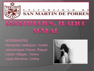 Prostitucion, Trafico sexual  INTEGRANTES Hernández Velásquez ,Yocelin Jancachagua Chávez ,Raquel Lázaro Villegas , Yanina  López Mendoza .Cinthia  