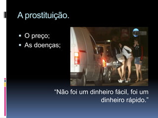 A prostituição.
 O preço;
 As doenças;
“Não foi um dinheiro fácil, foi um
dinheiro rápido.”
 