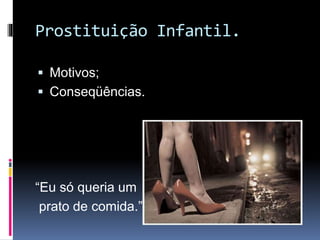 Prostituição Infantil.
 Motivos;
 Conseqüências.
“Eu só queria um
prato de comida.”
 