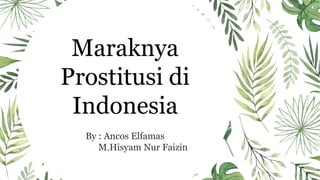 Maraknya
Prostitusi di
Indonesia
By : Ancos Elfamas
M.Hisyam Nur Faizin
 