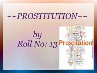 ~~PROSTITUTION~~

      by
  Roll No: 13
 