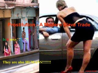 Prostitution - A Modern Slave Trade
Is it sexy??????
They are also HUMANS!!!!!!!
ARISE ROBY
 